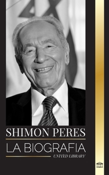 Shimon Peres: La biografía de un político israelí, sus sueños y su batalla por la paz en el Israel moderno (Politica) (Spanish Edition)