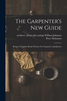 Paperback The Carpenter's New Guide: Being A Complete Book Of Lines For Carpentry And Joinery Book