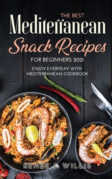 Hardcover The Best Mediterranean Snack Recipes for Beginners 2021: Enjoy Everyday With Mediterranean Cookbook Book