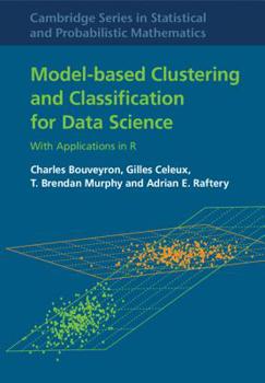 Model-Based Clustering and Classification for Data Science: With Applications in R - Book #50 of the Cambridge Series in Statistical and Probabilistic Mathematics