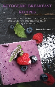 Ketogenic Breakfast Recipes: Effective Low-Carb Recipes To Balance Hormones And Effortlessly Reach Your Weight Loss Goal.