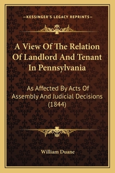 Paperback A View Of The Relation Of Landlord And Tenant In Pennsylvania: As Affected By Acts Of Assembly And Judicial Decisions (1844) Book