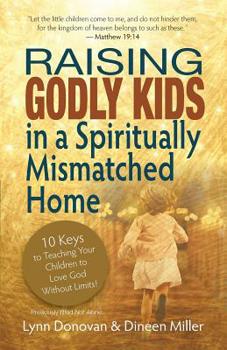Paperback Raising Godly Kids in a Spiritually Mismatched Home: 10 Keys to Teaching Your Children to Love God Without Limits! Book