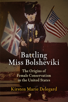 Hardcover Battling Miss Bolsheviki: The Origins of Female Conservatism in the United States Book
