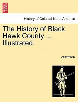 Paperback The History of Black Hawk County ... Illustrated. Book