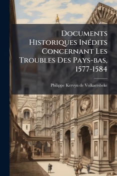 Paperback Documents Historiques Inédits Concernant Les Troubles Des Pays-bas, 1577-1584: Publ. Avec Des Notes Biographiques Et Historiques... [French] Book