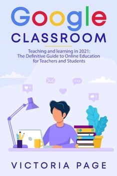 Paperback Google Classroom: Teaching and learning in 2021: The Definitive Guide to Online Education for Teachers and Students Book