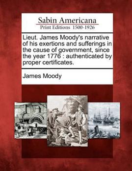 Paperback Lieut. James Moody's Narrative of His Exertions and Sufferings in the Cause of Government, Since the Year 1776: Authenticated by Proper Certificates. Book
