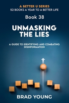 Unmasking the Lies: A Guide to Identifying and Combating Disinformation (A Better U:52 BOOKS A YEAR TO A BETTER LIFE)