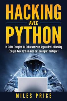 Paperback Hacking Avec Python: Le Guide Complet Du Débutant Pour Apprendre Le Hacking Éthique Avec Python Avec Des Exemples Pratiques [French] Book