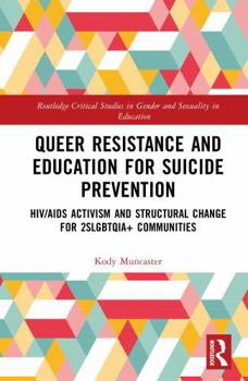 Queer Resistance and Education for Suicide Prevention: HIV/AIDS Activism and Structural Change for 2SLGBTQIA+ Communities (Routledge Critical Studies in Gender and Sexuality in Education)