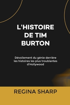 L'HISTOIRE DE TIM BURTON: Dévoilement du génie derrière les histoires les plus troublantes d'Hollywood (French Edition)