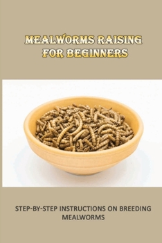 Paperback Mealworms Raising For Beginners: Step-By-Step Instructions On Breeding Mealworms: The Safest Method For Cleaning Your Mealworm Bins Book