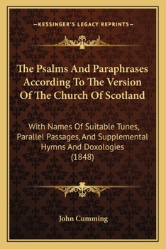 The Psalms and Paraphrases According to the Version of the Church of Scotland: With Names of Suitable Tunes, Parallel Passages and Supplemental Hymns and Doxologies for Special and Missionary Occasion