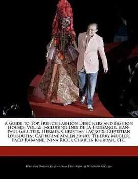 A Guide to Top French Fashion Designers and Fashion Houses : Including Ines de la Fressange, Jean-Paul Gaultier, Hermes, Christian Lacroix, Chr