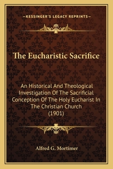 Paperback The Eucharistic Sacrifice: An Historical And Theological Investigation Of The Sacrificial Conception Of The Holy Eucharist In The Christian Churc Book