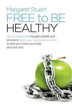 Paperback Free to Be Healthy: How to Release the Thoughts, Beliefs, and Emotions Held in Your Subconscious Mind to Heal Your Mind, Your Body, and Yo Book