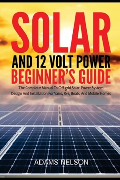 Paperback Solar and 12-Volt Power Beginner's Guide: The Complete Manual to Off Grid Solar Power System Design and installation for Vans, RVs, Boats and Mobile H Book