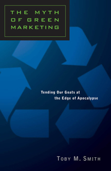 Paperback The Myth of Green Marketing: Tending Our Goats at the Edge of Apocalypse Book