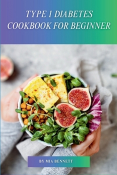 Type 1 Diabetes Cookbook for Beginner: Master Diabetes Management with Delicious & Easy Recipes