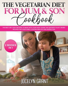 The Vegetarian Diet for Mum and Son Cookbook: The Best 200+ Easy Recipes to make with your Kids! Chose the Quickest Plant- Based recipes for your Family, staying HEALTHY and HAVING FUN!