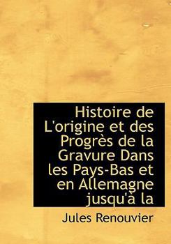 Paperback Histoire de L'Origine Et Des Progr?'s de La Gravure Dans Les Pays-Bas Et En Allemagne Jusqu' La Book
