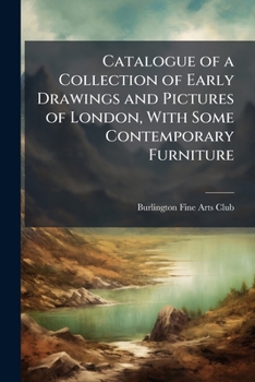 Catalogue of a Collection of Early Drawings and Pictures of London, With Some Contemporary Furniture