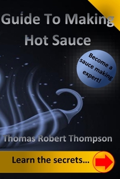 Paperback Guide To Making Hot Sauce: The Secrets of Gourmet Hot Sauce Recipes Book