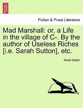 Paperback Mad Marshall: Or, a Life in the Village of C-. by the Author of Useless Riches [I.E. Sarah Sutton], Etc. Book