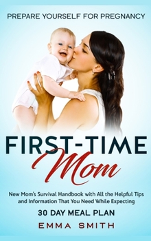 Hardcover First-Time Mom: Prepare Yourself for Pregnancy: New Mom's Survival Handbook with All the Helpful Tips and Information That You Need Wh Book