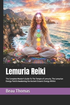 Lemuria Reiki: The Complete Master's Guide To The Temple of Lemuria, The Lemurian Energy Field & Awakening the Ancient Oceanic Energy Within