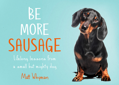 Hardcover Be More Sausage: Lifelong Lessons from a Small But Mighty Dog Book