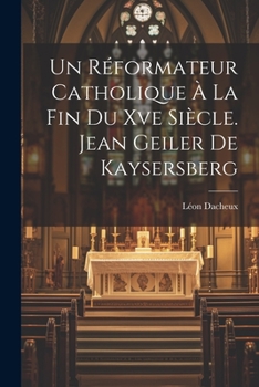 Paperback Un Réformateur Catholique À La Fin Du Xve Siècle. Jean Geiler De Kaysersberg [French] Book