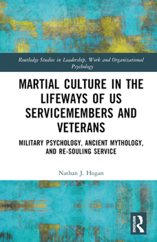 Hardcover Martial Culture in the Lifeways of US Servicemembers and Veterans: Military Psychology, Ancient Mythology, and Re-Souling Service Book