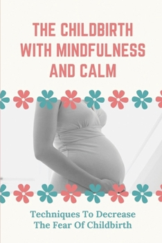 Paperback The Childbirth With Mindfulness And Calm: Techniques To Decrease The Fear Of Childbirth: How To Balance Your Mind Book
