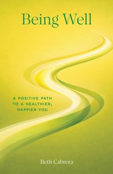 Being Well: A Positive Path to a Healthier, Happier You