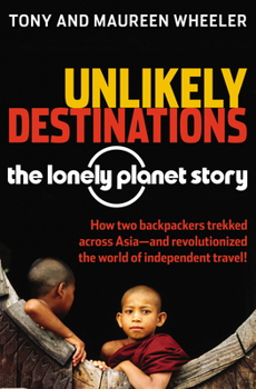 Unlikely Destinations: The Lonely Planet Story - Book  of the Lonely Planet