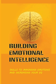 Paperback Building Emotional Intelligence: Skills To Managing Emotions And Increasing Your Eq: Learn How To Improve Your Relationships Book
