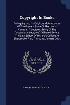 Paperback Copyright In Books: An Inquiry Into Its Origin, And An Account Of The Present State Of The Law In Canada: A Lecture: Being Of The occasion Book