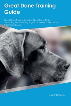 Paperback Great Dane Training Guide Great Dane Training Includes: Great Dane Tricks, Socializing, Housetraining, Agility, Obedience, Behavioral Training, and Mo Book