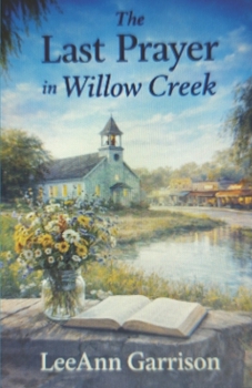 THE LAST PRAYER IN WILLOW CREEK: A Story of Faith, Redemption, Forgiveness and the Prayers That Changed a Town. Great for Adults, Seniors and Teens