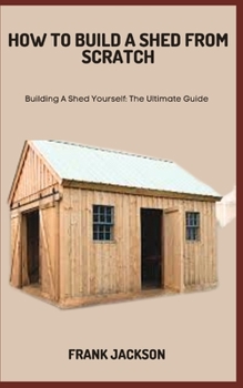 Paperback How to Build a Shed from Scratch: Building A Shed Yourself: The Ultimate Guide Book