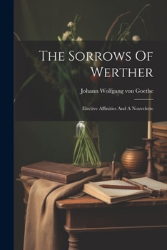 Paperback The Sorrows Of Werther: Elective Affinities And A Nouvelette Book