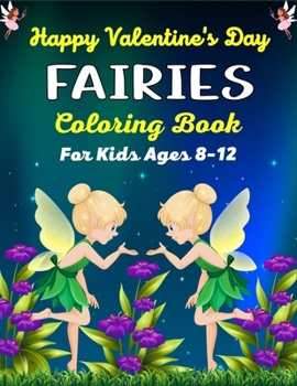 Happy Valentine's Day FAIRIES Coloring Book For Kids Ages 8-12: Fantasy Fairy Tale Pictures with Flowers, Butterflies, Birds,Cute Animals. Fun Pages to Color for Kids