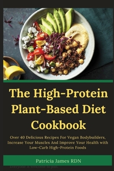 The High-Protein Plant-Based Diet Cookbook: Over 40 Delicious Recipes For Vegan Bodybuilders, Increase Your Muscles And Improve Your Health with Low-Carb High-Protein Foods
