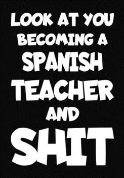 Look at You Becoming a Spanish Teacher and Shit: New Spanish Teacher Notebook , Journal Funny Gift For New Teacher