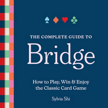 The Complete Guide to Bridge: How to Play, Win, and Enjoy the Classic Card Game