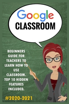 Paperback Google Classroom: 2020-2021 Beginners Guide for Teachers to Learn How to Use Classroom Classroom . Top 10 Hidden Features Included. Book