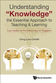 Hardcover Understanding Knowledge, the Essential Approach to Teaching & Learning: Case Studies of Pre-Universities in Singapore Book