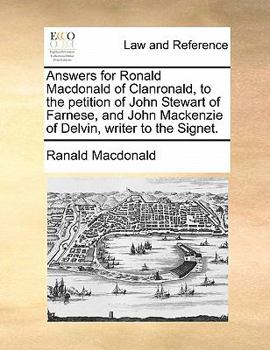 Paperback Answers for Ronald MacDonald of Clanronald, to the Petition of John Stewart of Farnese, and John MacKenzie of Delvin, Writer to the Signet. Book
